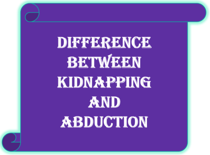 Difference between Kidnapping and Abduction