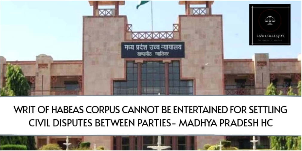 Writ of Habeas Corpus Cannot Be Entertained for Settling Civil Disputes Between Parties- M.P HC